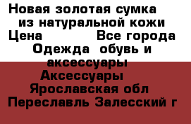 Новая золотая сумка Chloe из натуральной кожи › Цена ­ 4 990 - Все города Одежда, обувь и аксессуары » Аксессуары   . Ярославская обл.,Переславль-Залесский г.